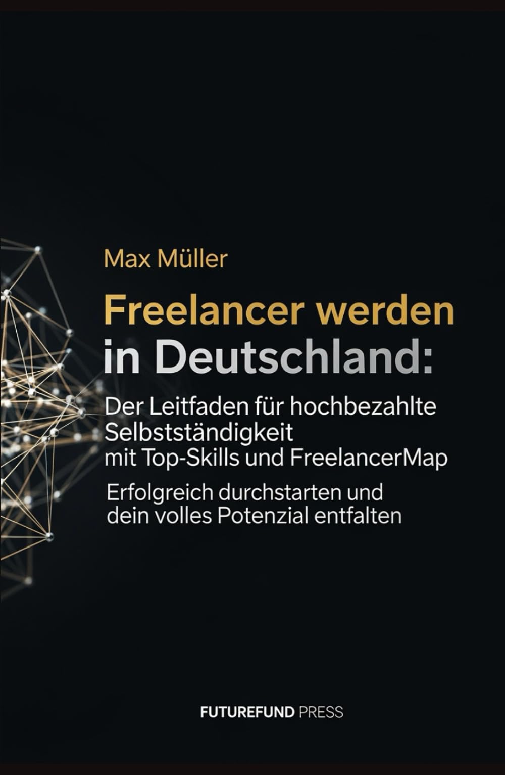 Freelancer werden in Deutschland: Der Leitfaden für hochbezahlte Selbstständigkeit mit Top-Skills und Freelancermap: Erfolgreich durchstarten und dein volles Potenzial entfalten