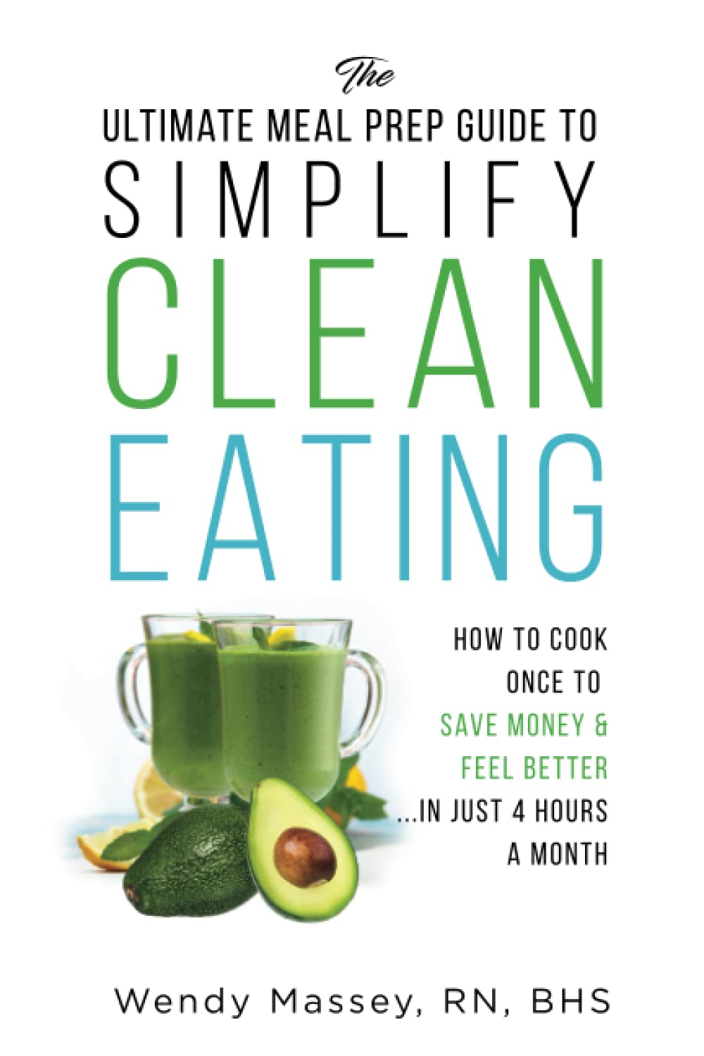The Ultimate Meal Prep Guide to Simplify Clean Eating: How to Cook Once to Save Money & Feel Better in Just 4 Hours a Month (Christian Women's Healthy