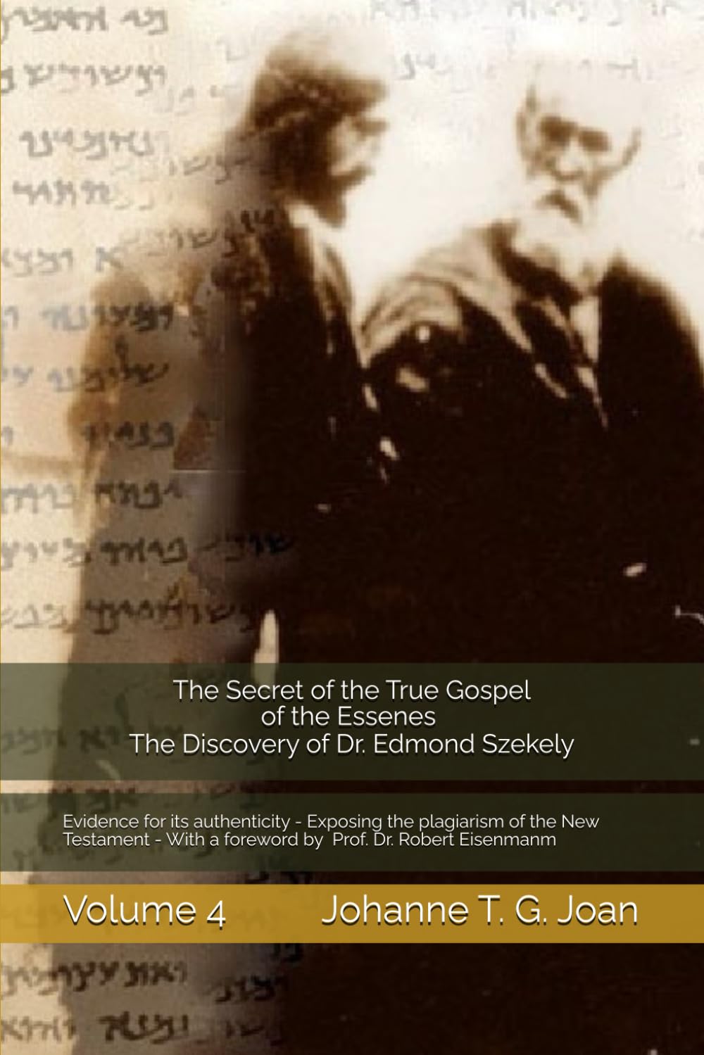 The Secret of the True Gospel of the Essenes - The Discovery of Dr. Edmond Szekely in the Vatican - Volume 4: Evidence for its authenticity - ... Dr. E.Szekely and Prof. Dr. Robert Eisenmanm