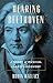 Hearing Beethoven: A Story of Musical Loss and Discovery