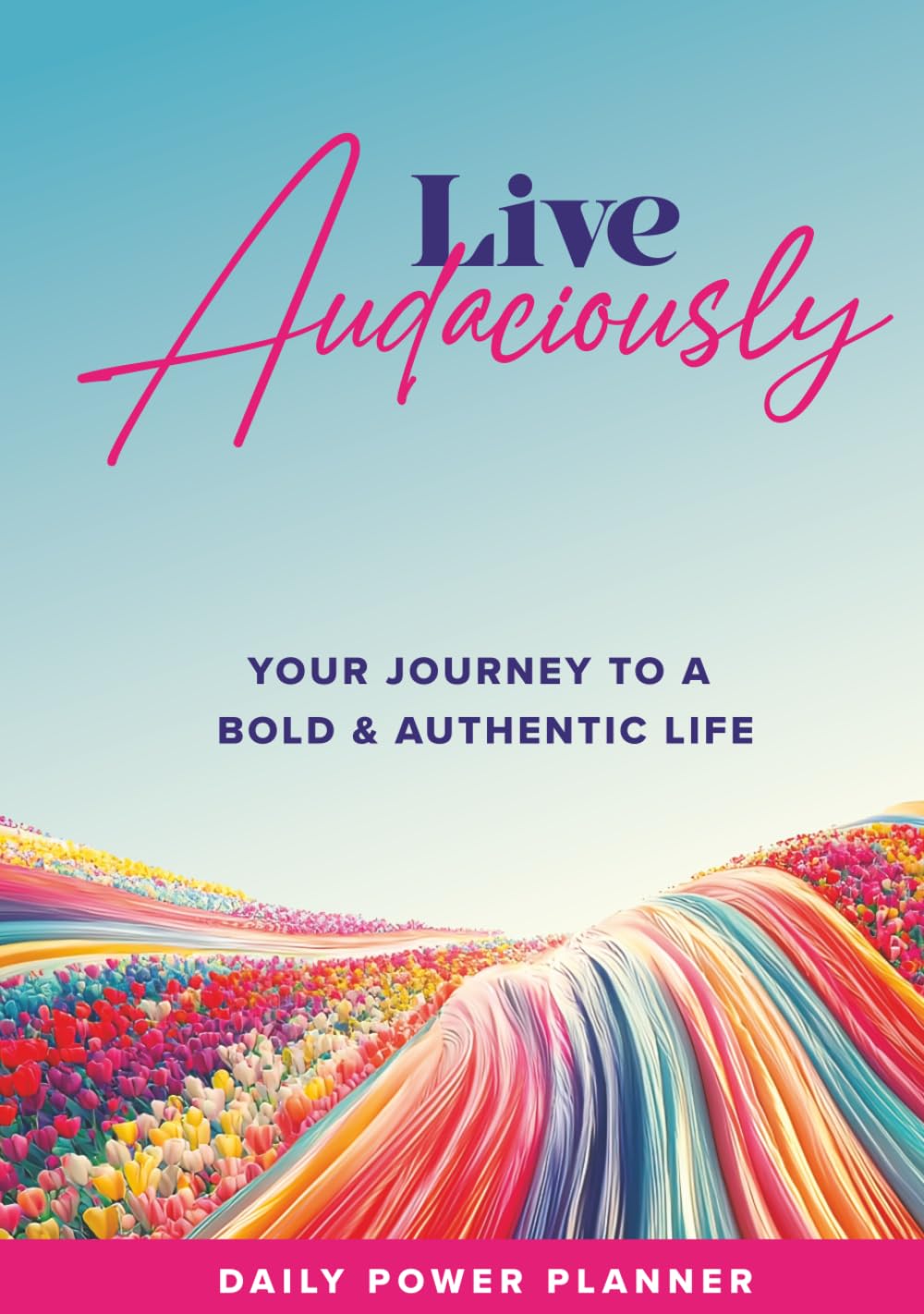Live Audaciously Daily Power Planner: Your Journey To A Bold & Authentic Life