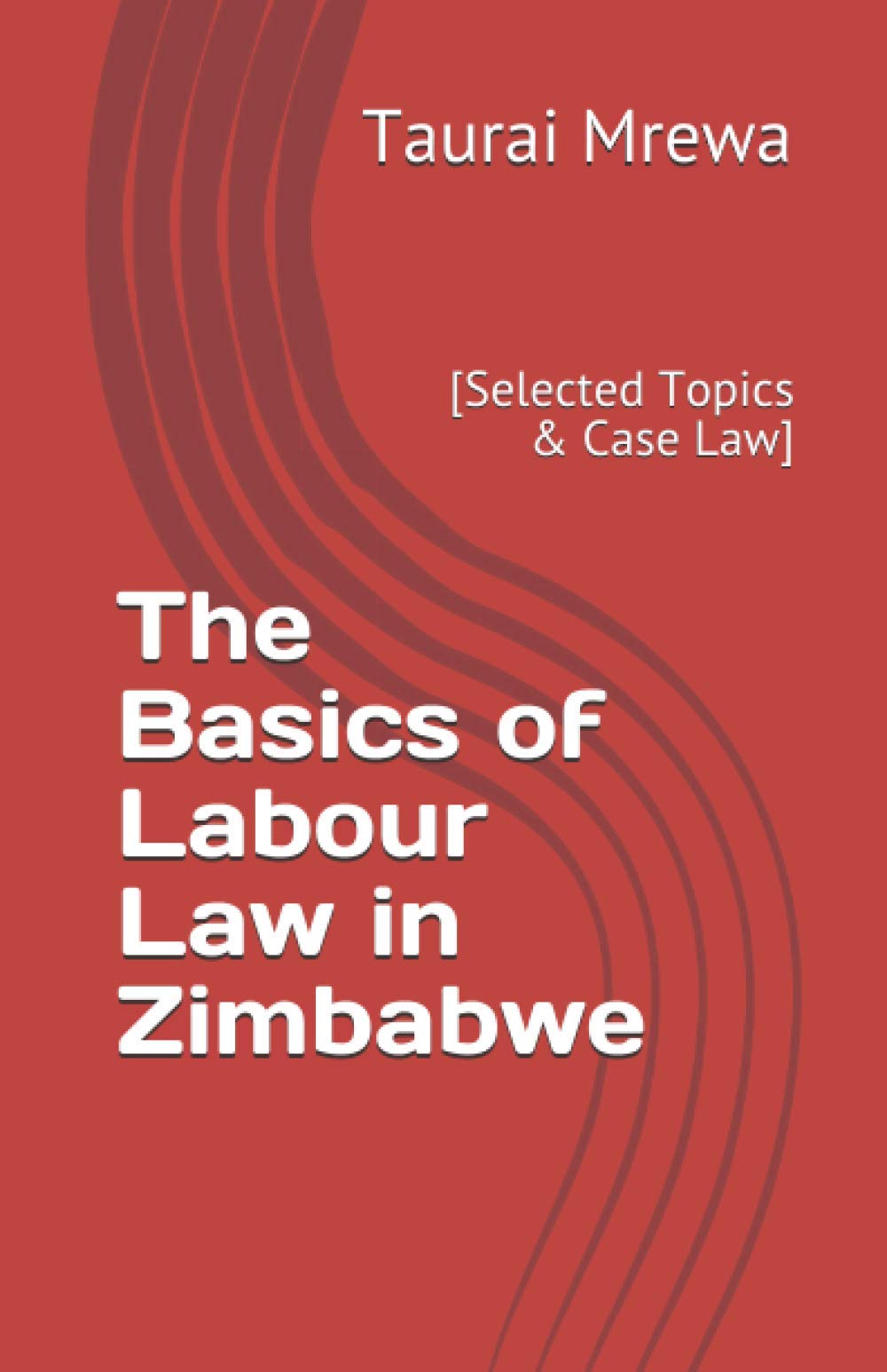 The Basics of Labour Law in Zimbabwe: [Selected Topics & Case Law]