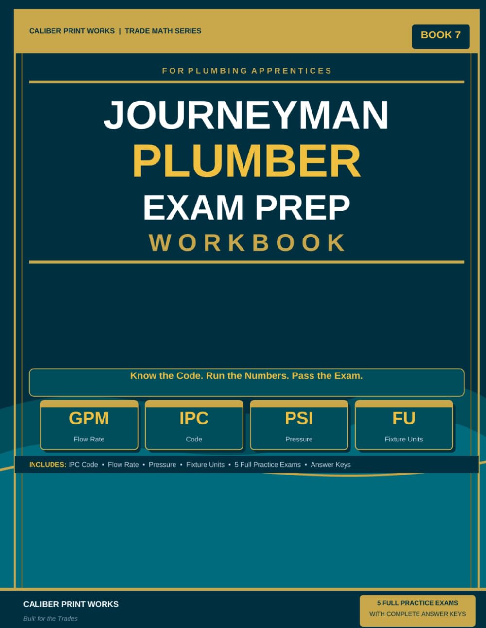 Journeyman Plumber Exam Prep Workbook: IPC Code, Flow Rate, Water Pressure, Drain Slope, Fixture Units and 5 Full Practice Exams with Answer Keys — Book 7 (Caliber Print Works Trade Math Series)