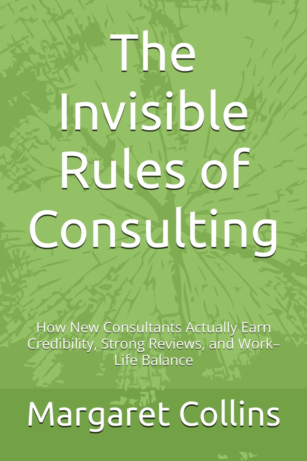 The Invisible Rules of Consulting: How New Consultants Actually Earn Credibility, Strong Reviews, and Work–Life Balance