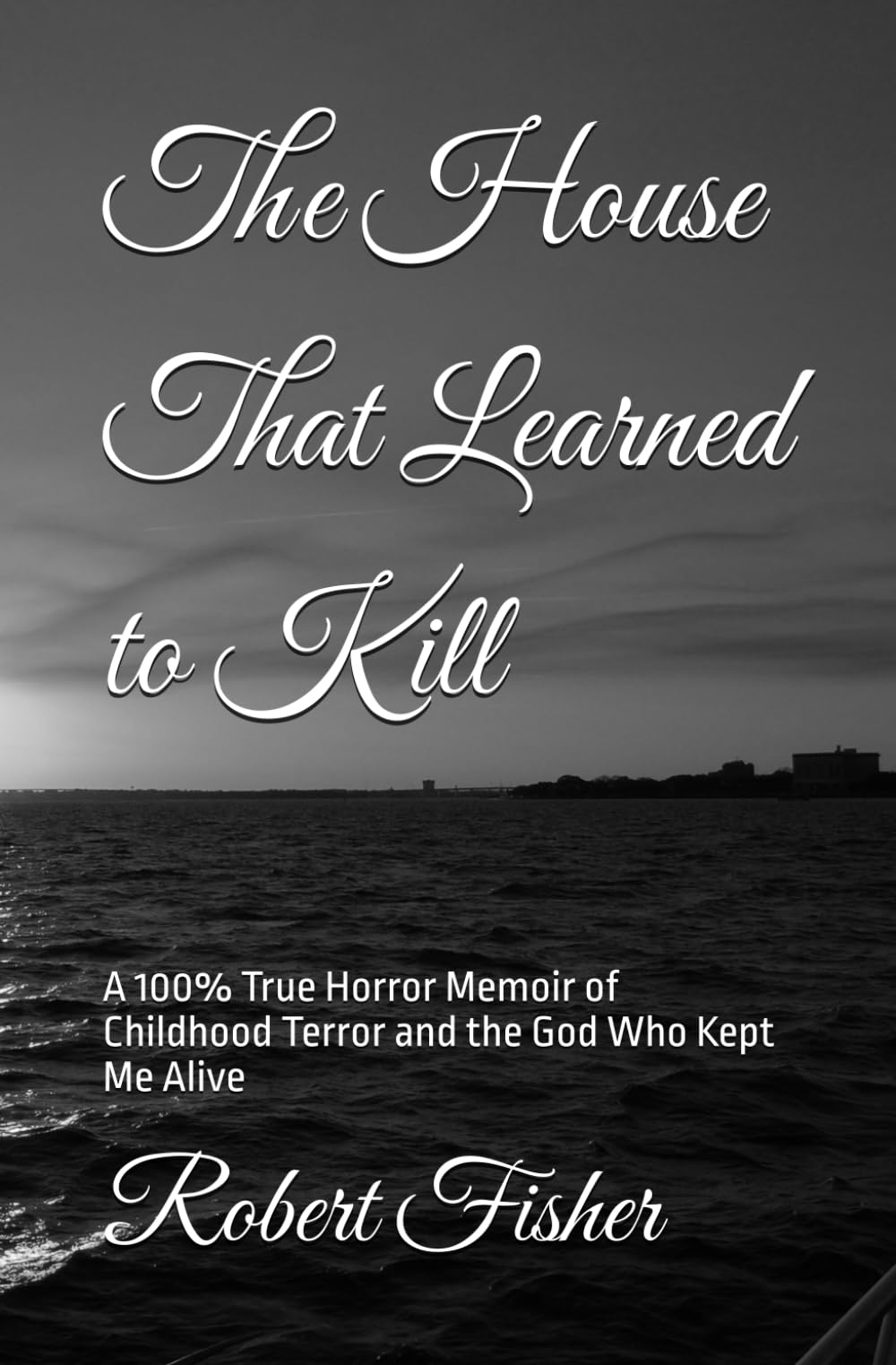The House That Learned to Kill: A 100% True Horror Memoir of Childhood Terror and the God Who Kept Me Alive