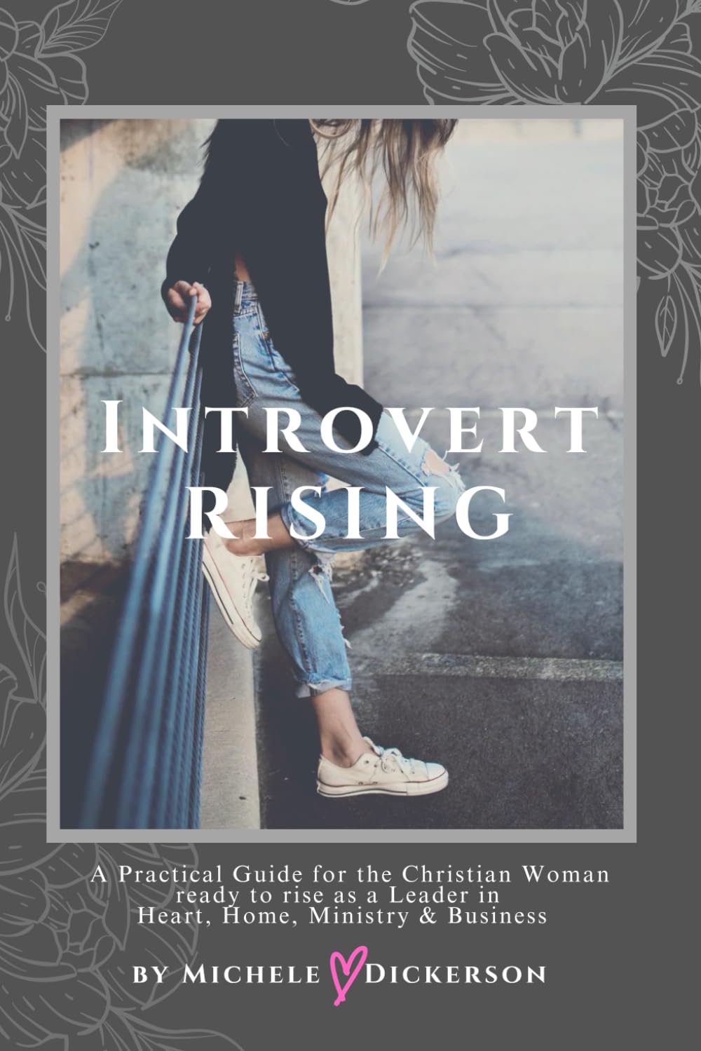 Introvert Rising : A Guidebook for Christian Women ready to COURAGEOUSLY RISE as a Leader in Heart, Home, Ministry & Business