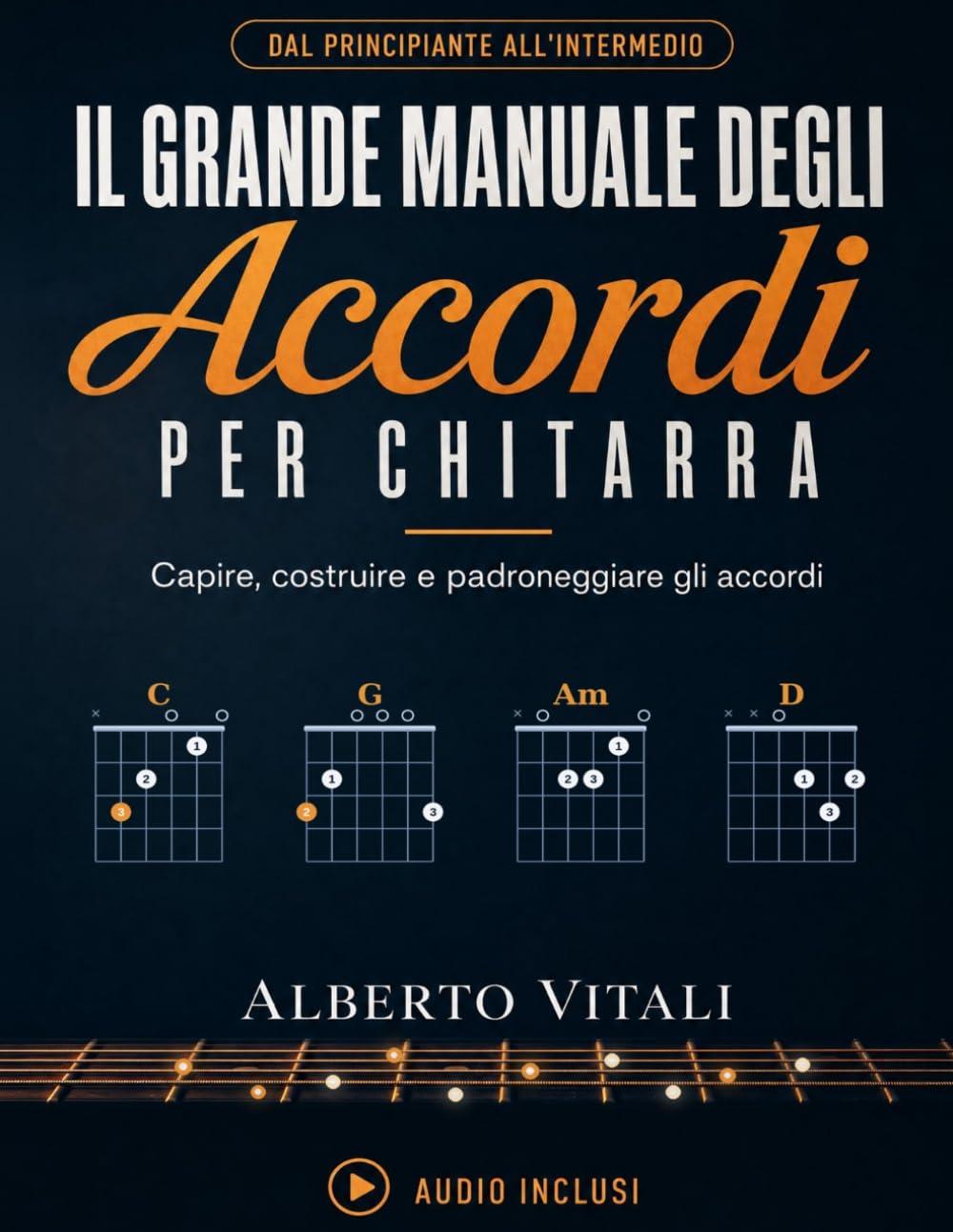 Il Grande Manuale Degli Accordi per Chitarra: Il Percorso Completo dal Principiante all'Intermedio per Capire, Costruire e Padroneggiare gli Accordi, con Esercizi e Diagrammi Spiegati Passo dopo Passo