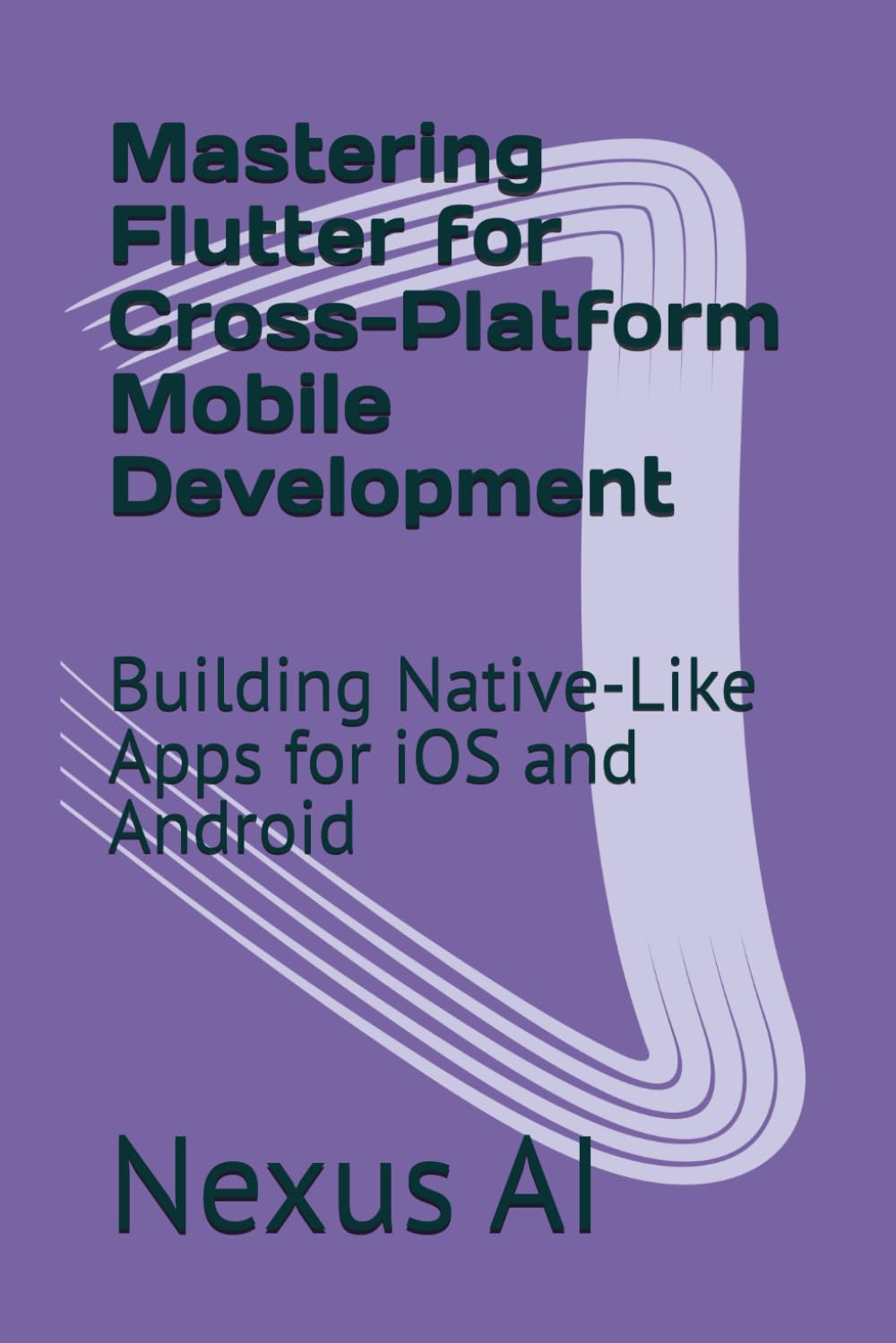 Mastering Flutter for Cross-Platform Mobile Development: Building Native-Like Apps for iOS and Android