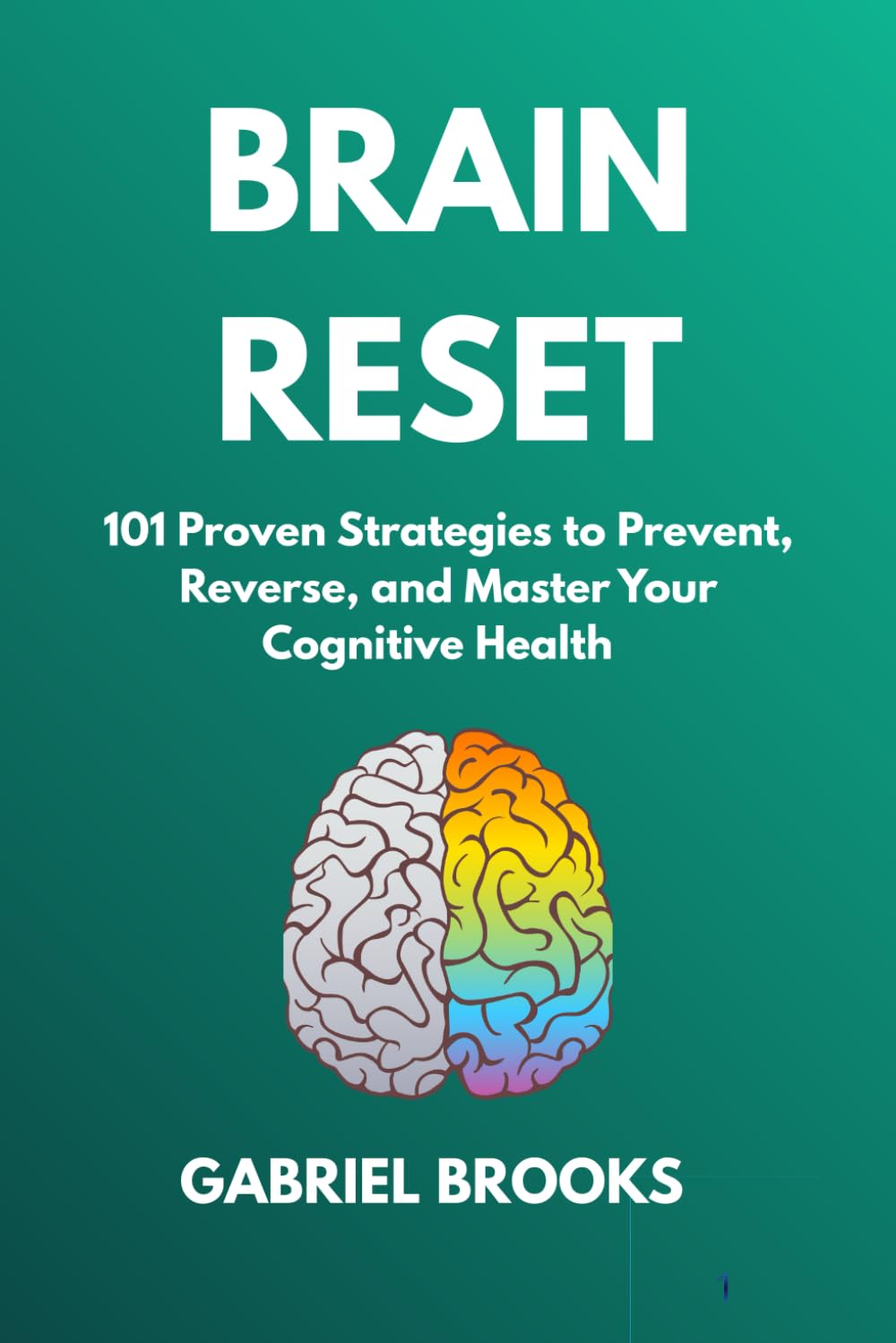BRAIN RESET: 101 Proven Strategies to Prevent, Reverse, and Master Your Cognitive Health: - Science-Backed Brain Hacks to Outsmart Memory Loss, Stop Alzheimer's Before It Starts