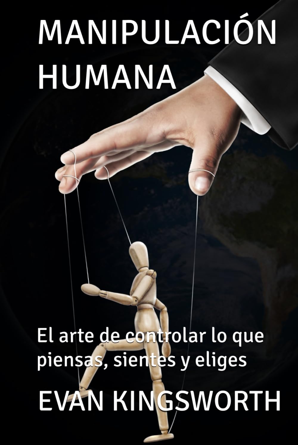 MANIPULACIÓN HUMANA: El arte de controlar lo que piensas, sientes y eliges