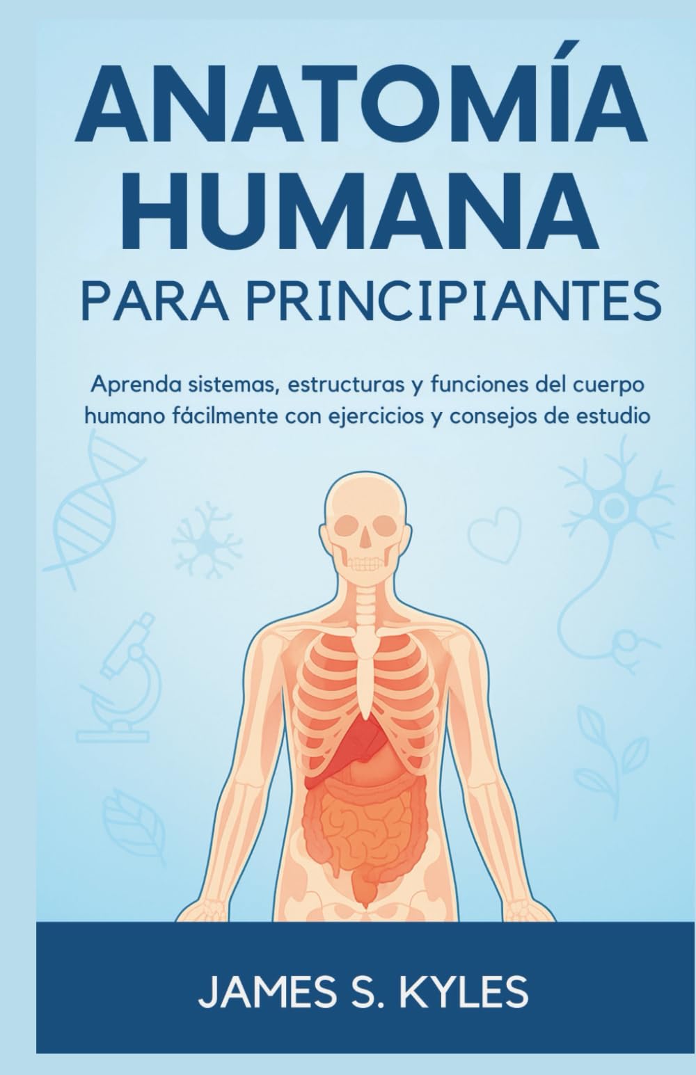 ANATOMÍA HUMANA PARA PRINCIPIANTES: Aprenda sistemas, estructuras y funciones del cuerpo humano fácilmente con ejercicios y consejos de estudio
