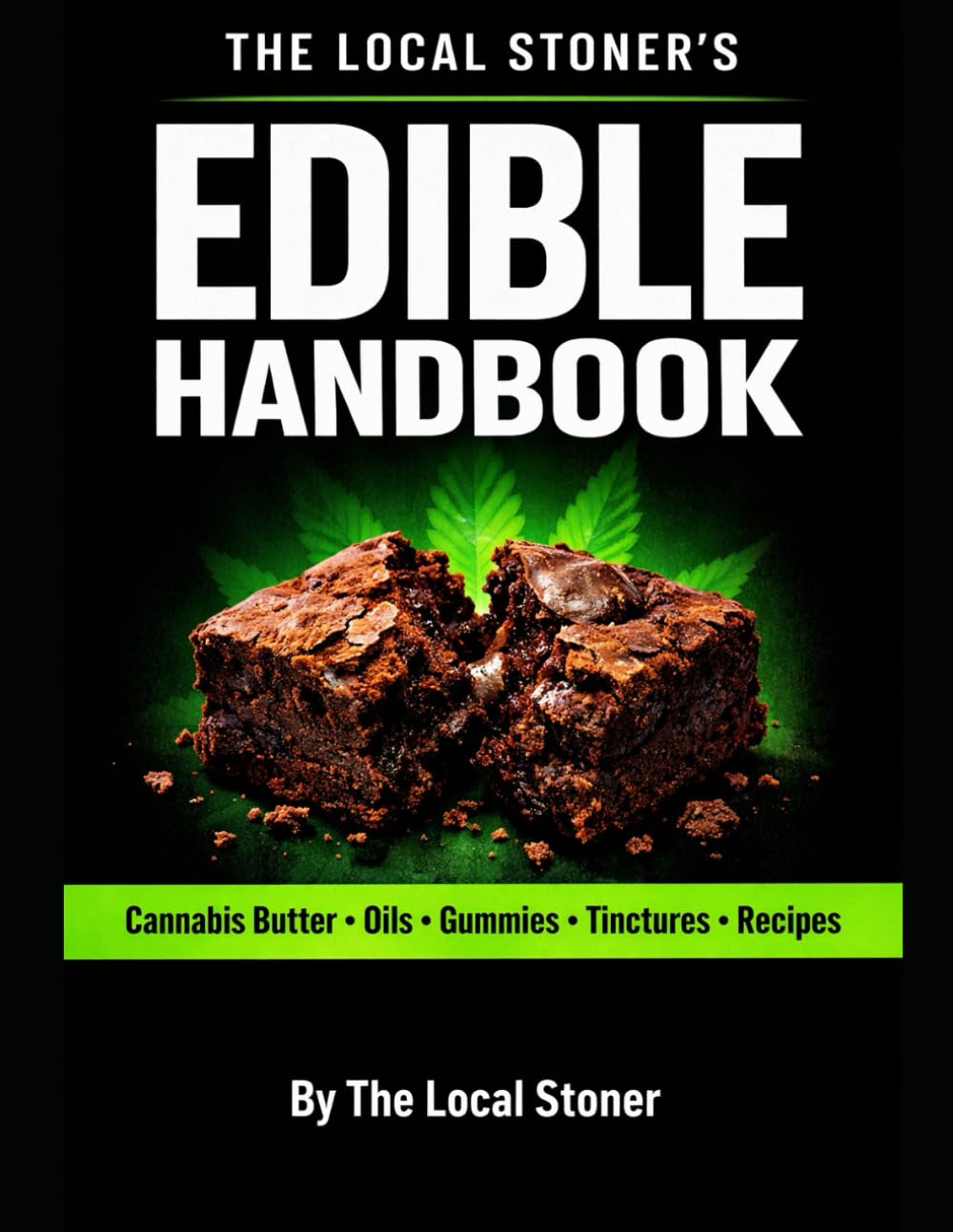 The Local Stoner’s Edible Handbook: How to Make Cannabis Butter, Oils, Tinctures & Edibles with Safe Dosing and Consistent Potency