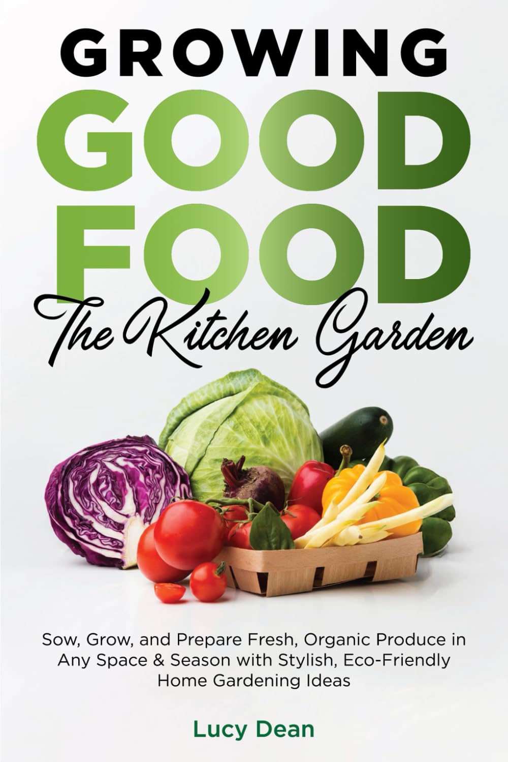 Growing Good Food: The Kitchen Garden: Sow, Grow, and Prepare Fresh, Organic Produce in Any Space & Season with Stylish, Eco-Friendly Home Gardening Ideas