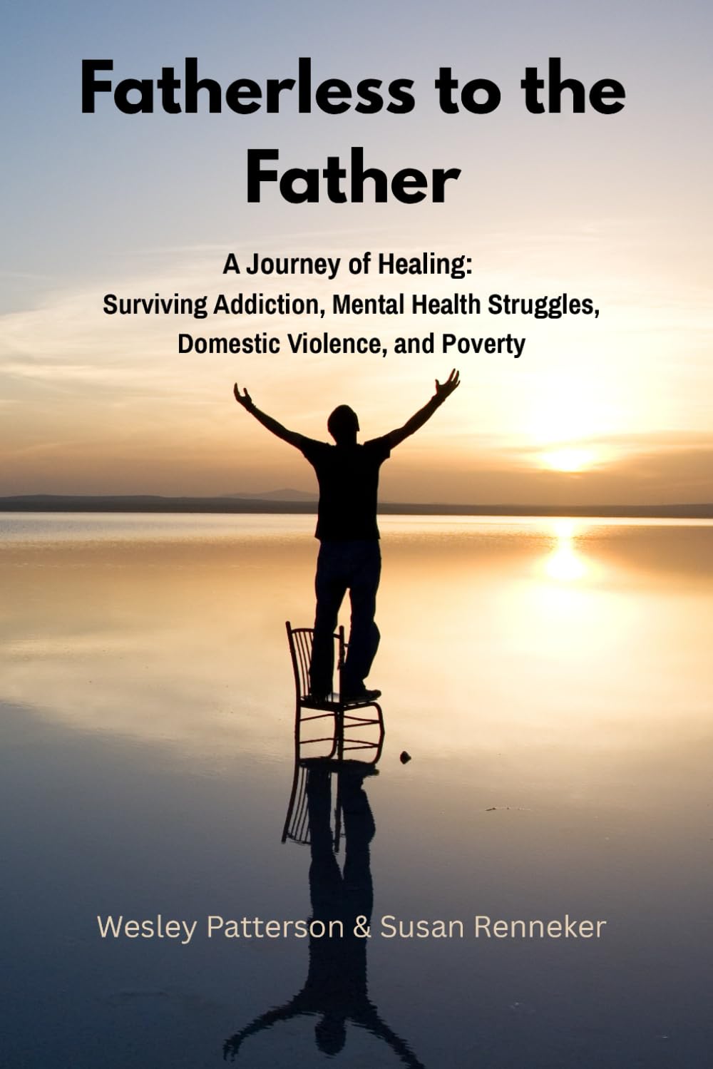 Fatherless to the Father: A Journey of Healing: Surviving Addiction, Mental Health Struggles, and Domestic Violence