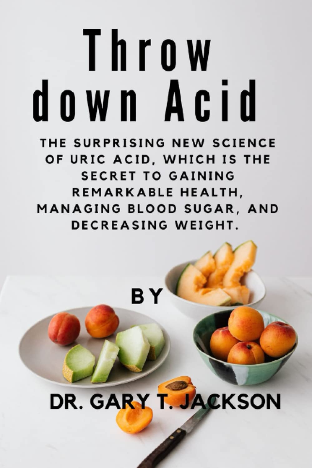 Throw down Acid: The surprising new science of uric acid, which is the secret to gaining remarkable health, managing blood sugar, and decreasing weight.