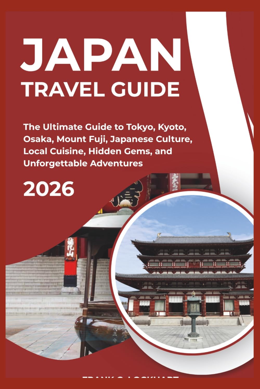 JAPAN TRAVEL GUIDE 2026: The Ultimate Guide to Tokyo, Kyoto, Osaka, Mount Fuji, Japanese Culture, Local Cuisine, Hidden Gems, and Unforgettable Adventures