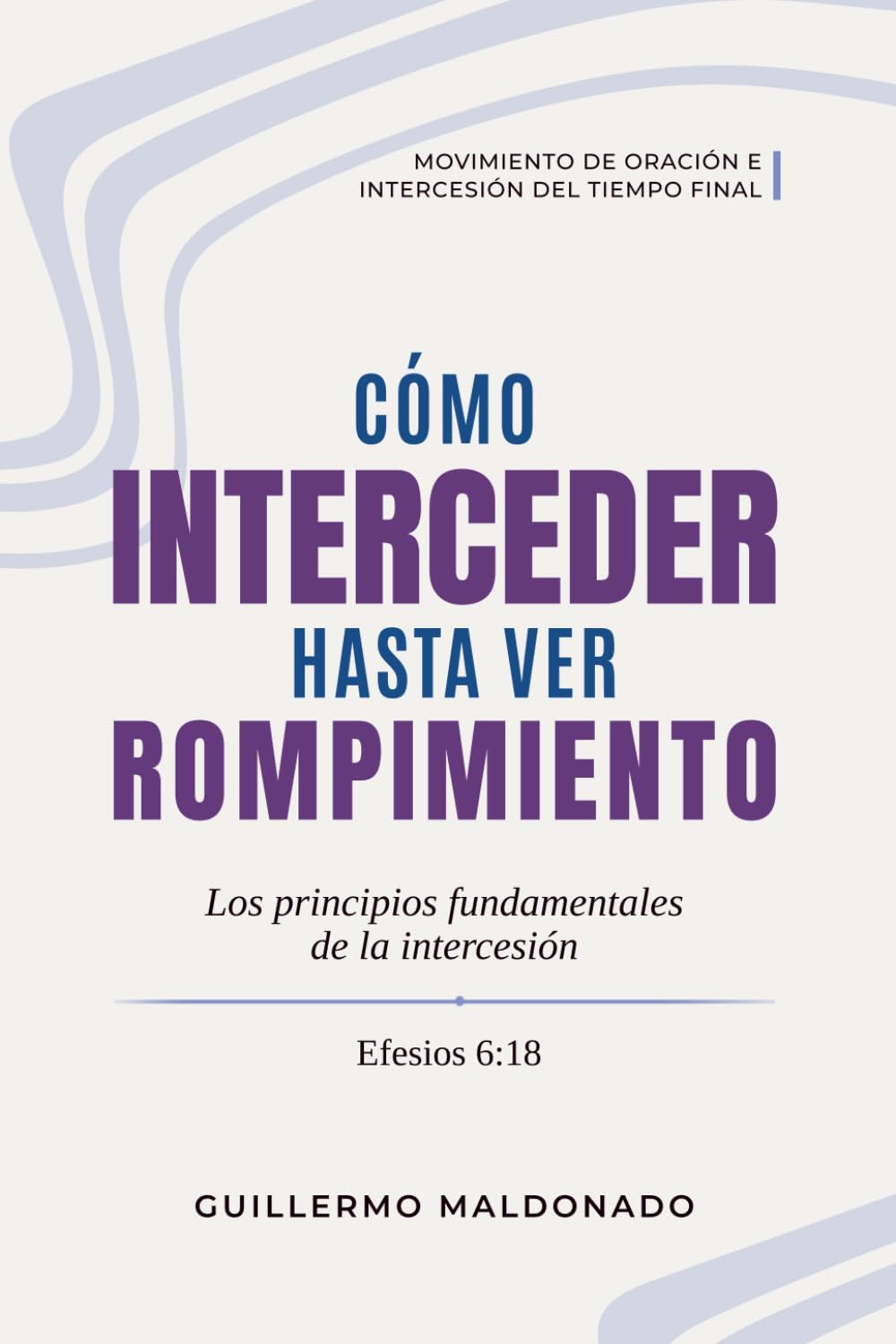 Cómo Interceder Hasta Ver Rompimiento: Los Principios Fundamentales de la Intercesión (Movimiento de Oración e Intercesión del Tiempo Final)