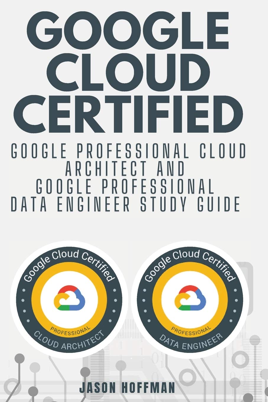 Google Cloud Certified: Google Professional Cloud Architect and Google Professional Data Engineer study guide - 2 books in 1