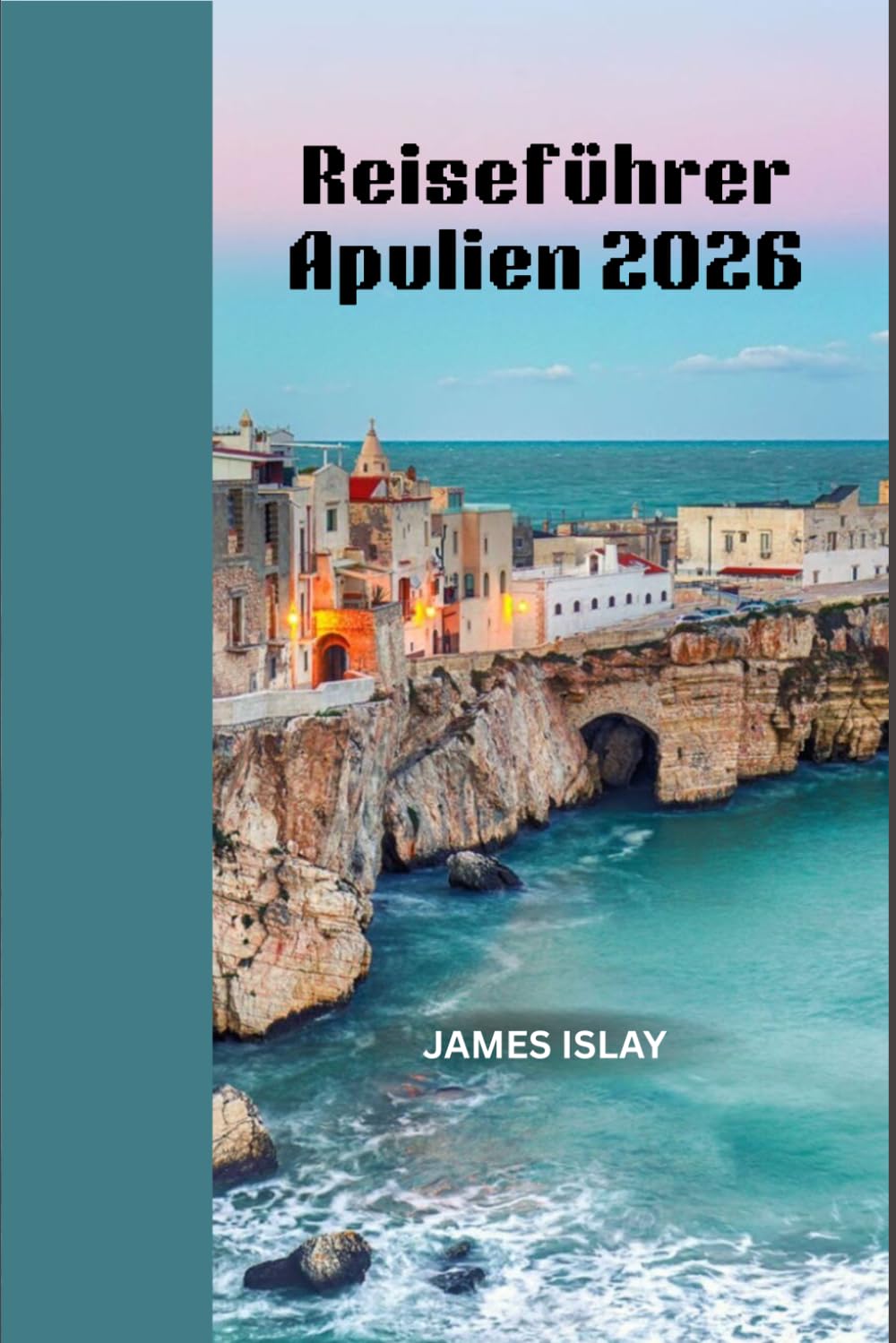Reiseführer Apulien 2026: Authentische Küstenurlaube, historische Städte, lokale Spezialitäten und praktische Reiseplanung