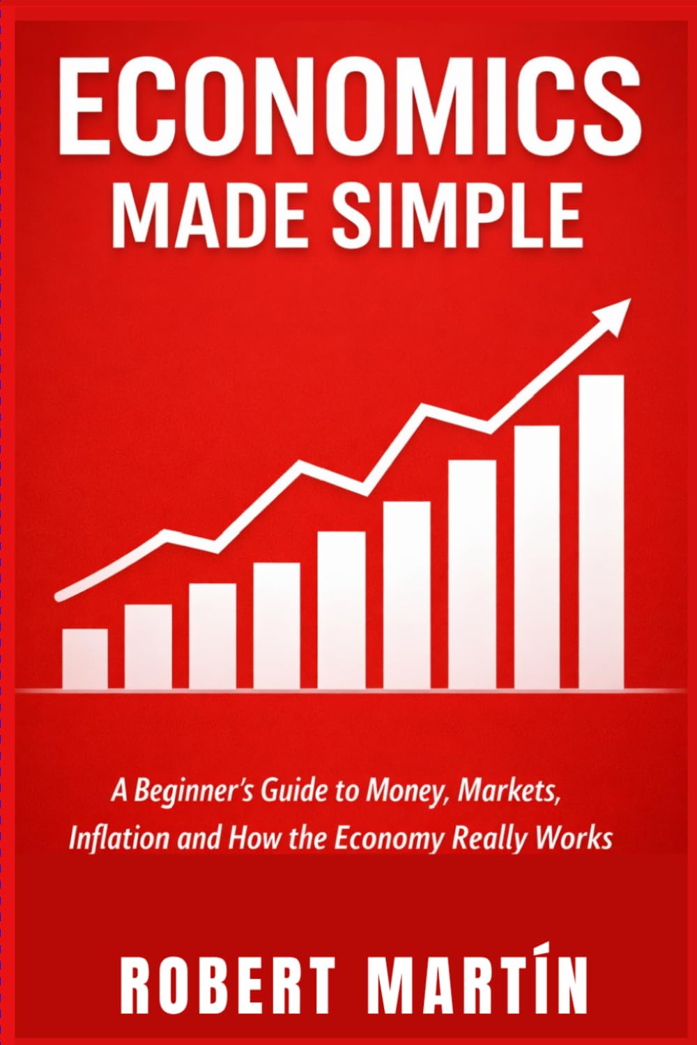 Economics Made Simple: A Beginner's Guide to Money, Markets, Inflation and How the Economy Really Works
