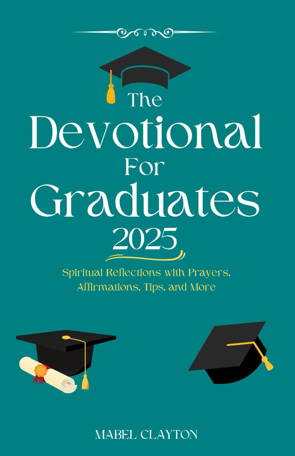 The Devotional for Graduates 2025: Spiritual Reflections with Prayers, Affirmations, Tips, and More