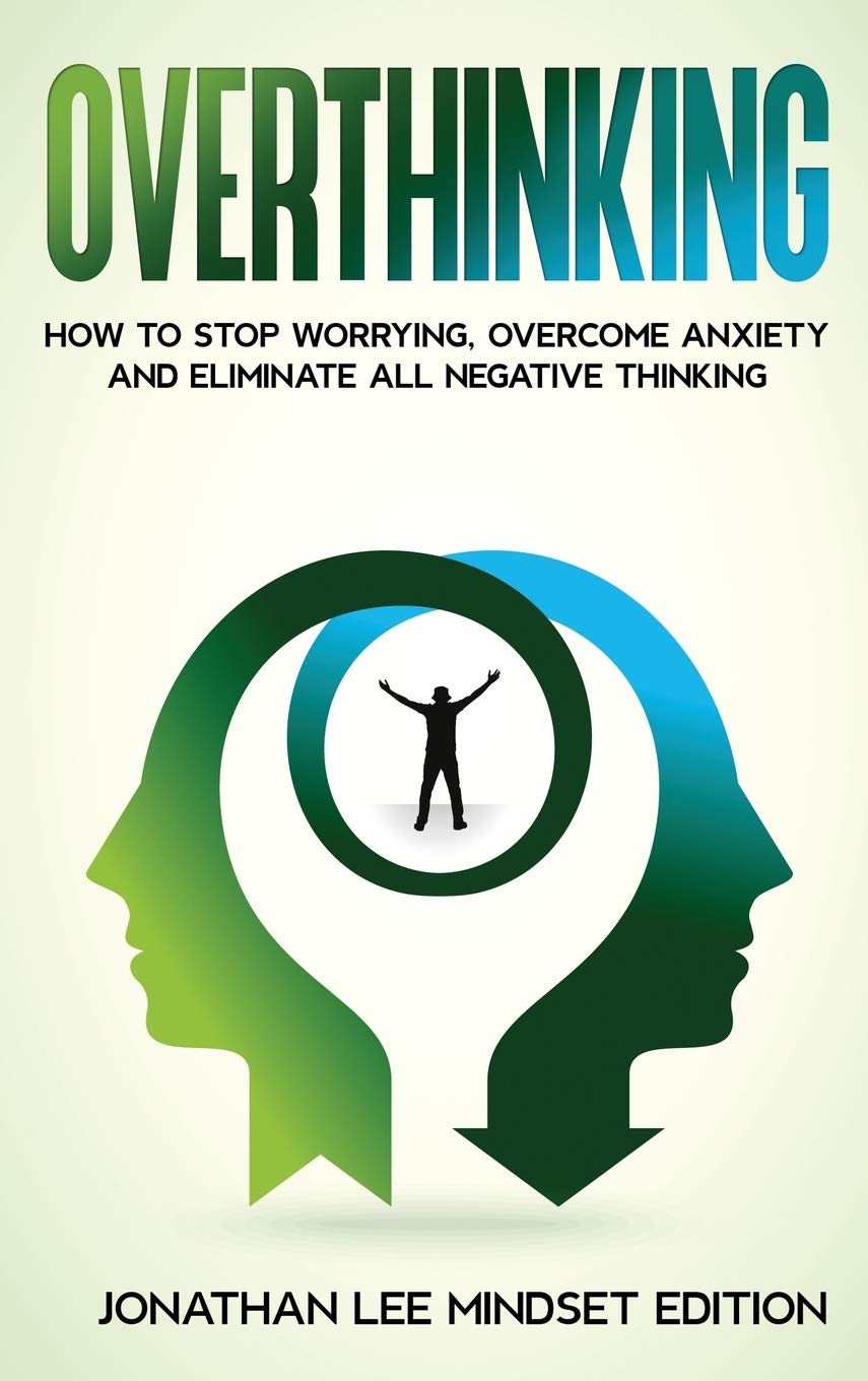 Overthinking: How to Stop Worrying, Overcome Anxiety and Eliminate all Negative Thinking