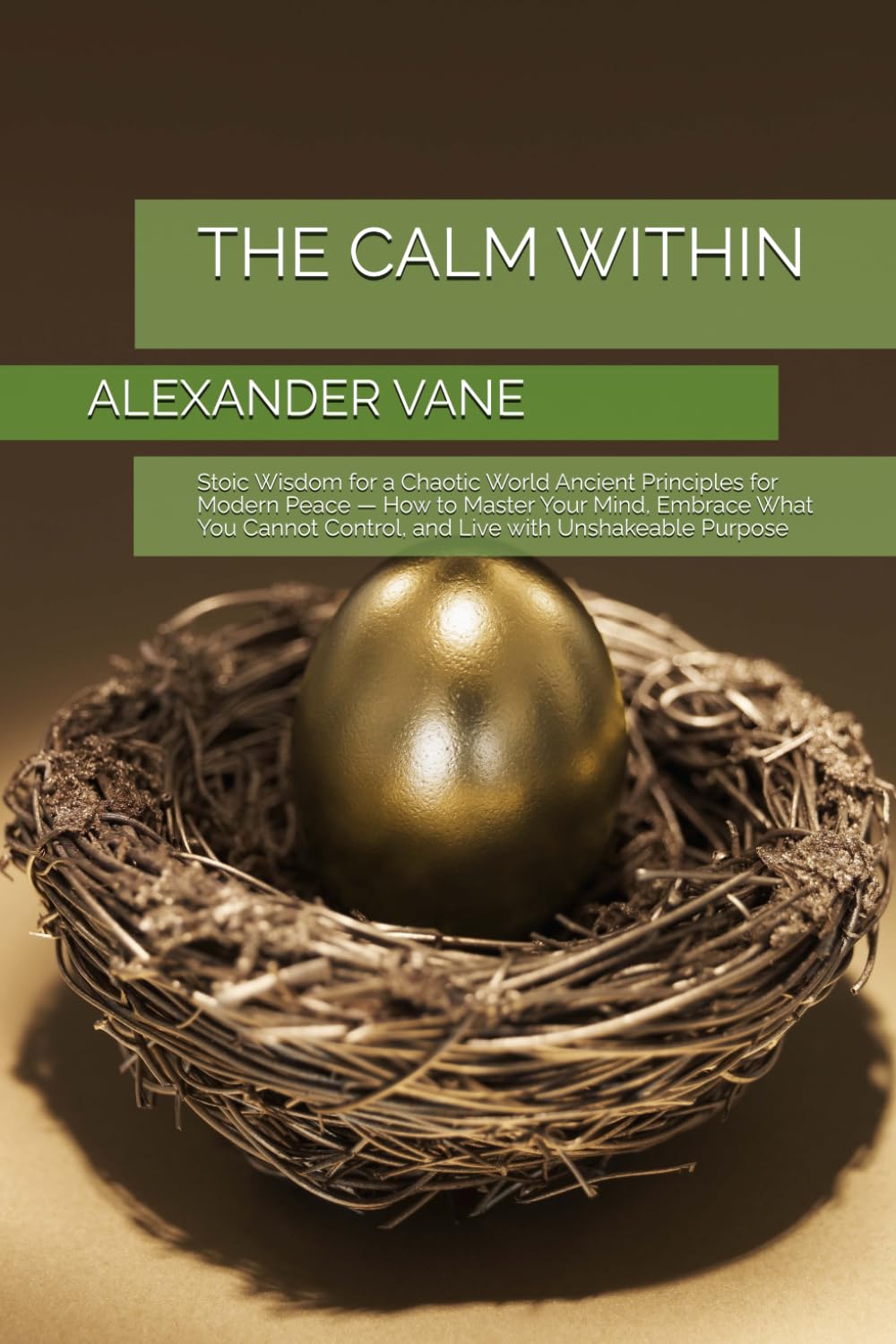 THE CALM WITHIN: Stoic Wisdom for a Chaotic World Ancient Principles for Modern Peace — How to Master Your Mind, Embrace What You Cannot Control, and Live with Unshakeable Purpose