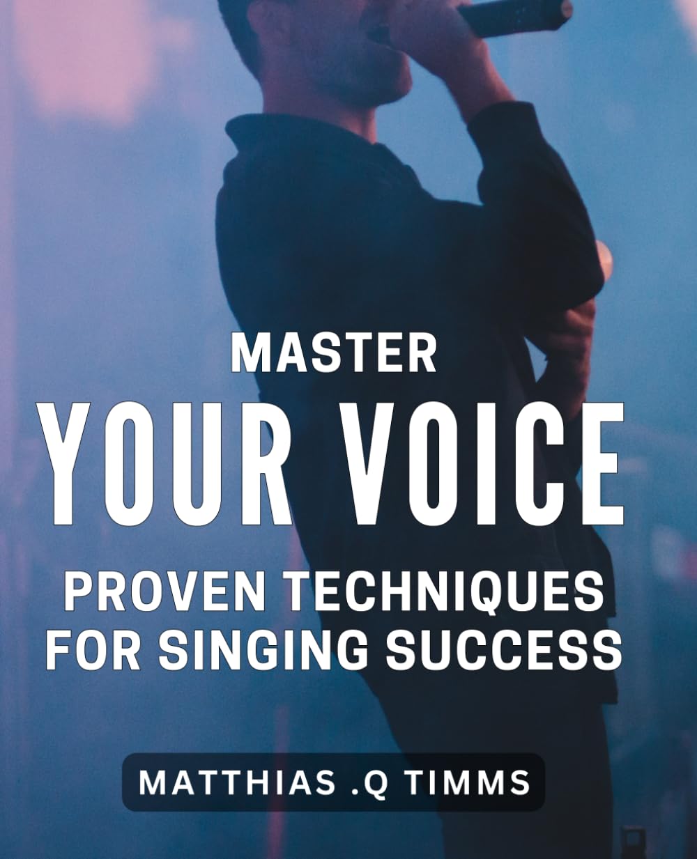 Master Your Voice: Proven Techniques for Singing Success: Unlock Your Vocal Potential: Science-Backed Strategies for Musical Mastery
