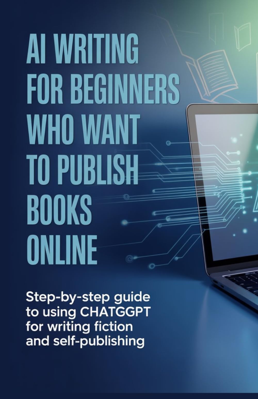 AI Writing for Beginners Who Want to Publish Books Online: Step-by-Step Guide to Using ChatGPT for Writing Fiction and Self-Publishing