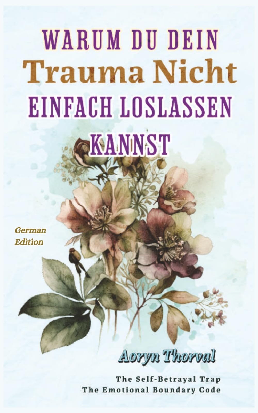 Warum Du Dein Trauma Nicht Einfach Loslassen Kannst: Was wirklich in deinem Gehirn passiert, warum du dich festgefahren fühlst und wie du ohne ... (Weisheiten des Lebens. Mit Aoryn Thorval)