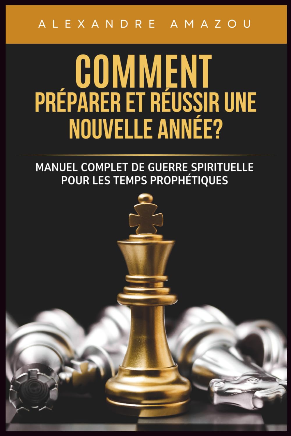 COMMENT PRÉPARER ET RÉUSSIR UNE NOUVELLE ANNÉE?: Manuel Complet de Guerre Spirituelle pour les Temps Prophétiques (Réussir Son année)