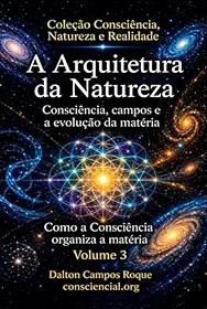 A ARQUITETURA DA NATUREZA - Vol 3 - Consciência, campos e a evolução da matéria