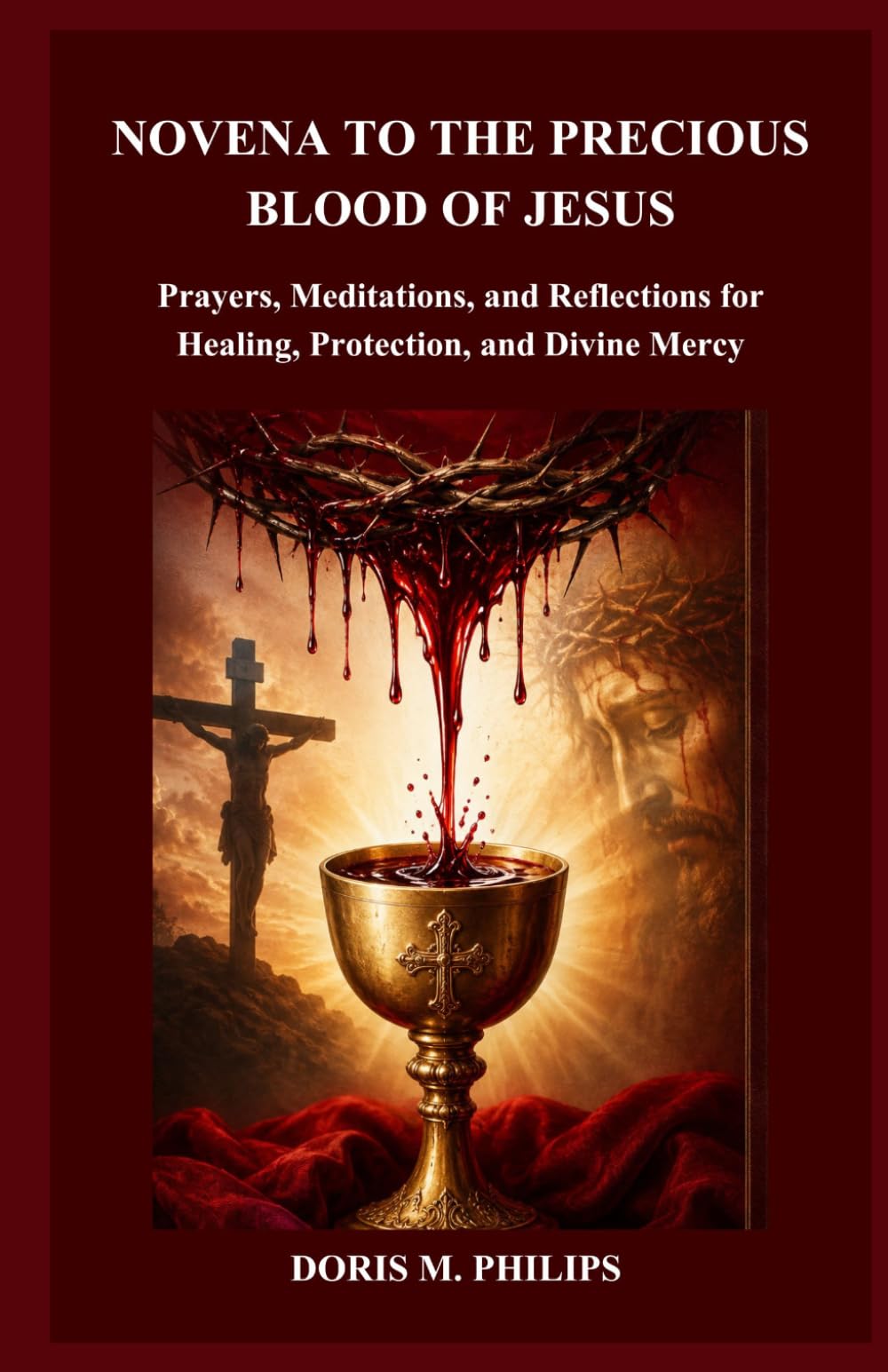 NOVENA TO THE PRECIOUS BLOOD OF JESUS: Prayers, Meditations, and Reflections for Healing, Protection, and Divine Mercy (The Catholic Prayer & Intercession Series)