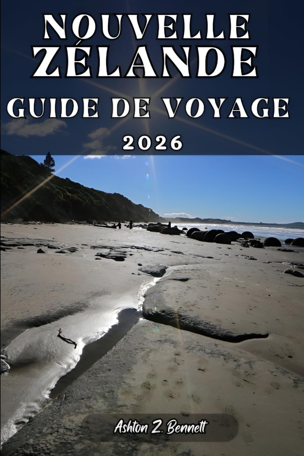 NOUVELLE-ZÉLANDE GUIDE DE VOYAGE: Votre compagnon de voyage pour un séjour mémorable lors de votre visite de cette destination.