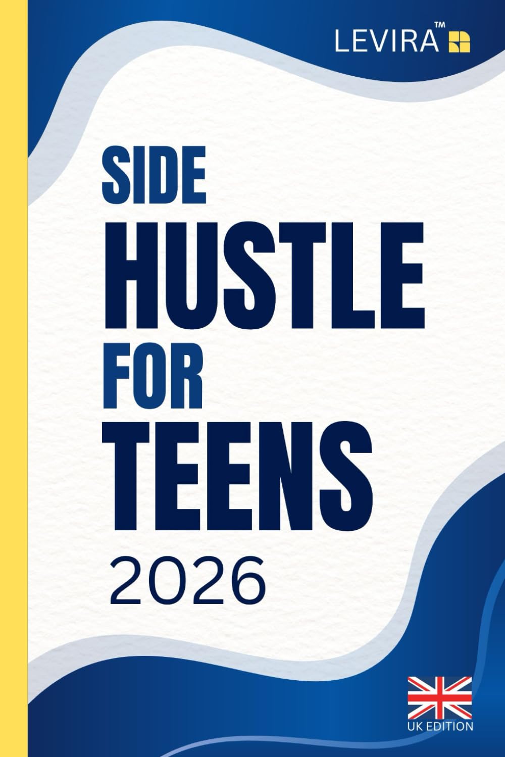 Side Hustle For Teens (UK): Simple Ways for Teens to Earn Money, Build Confidence and Learn Practical Skills in the UK (Levira Teen (UK))