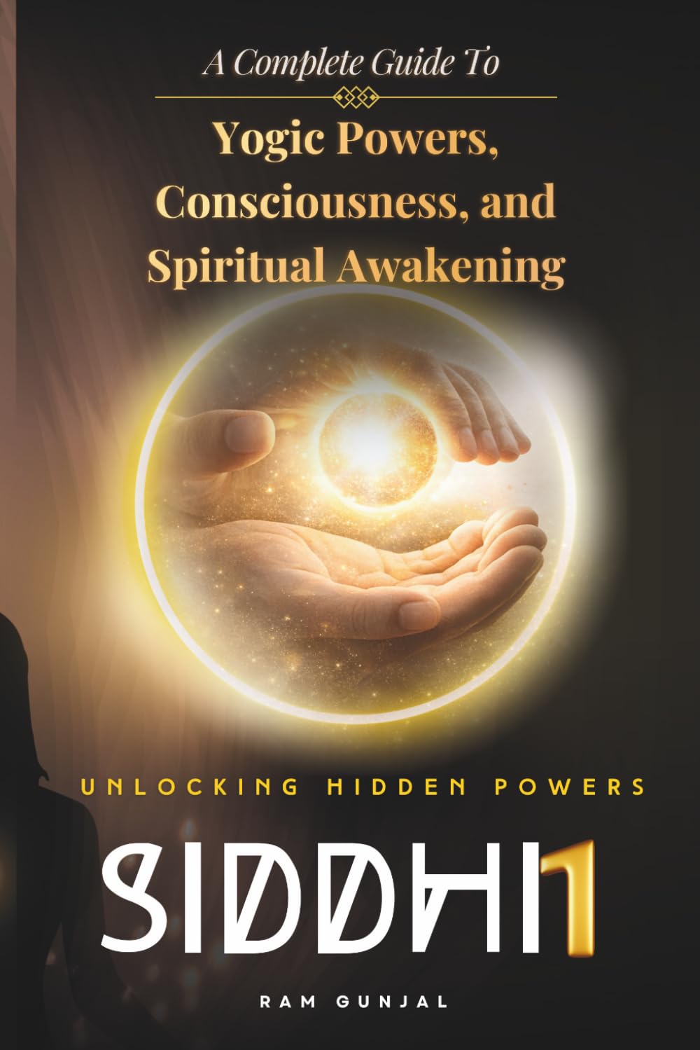 Siddhi (Part 1): A Complete Guide to Yogic Powers, Consciousness, and Spiritual Awakening (The Human Potential Awakening Series)
