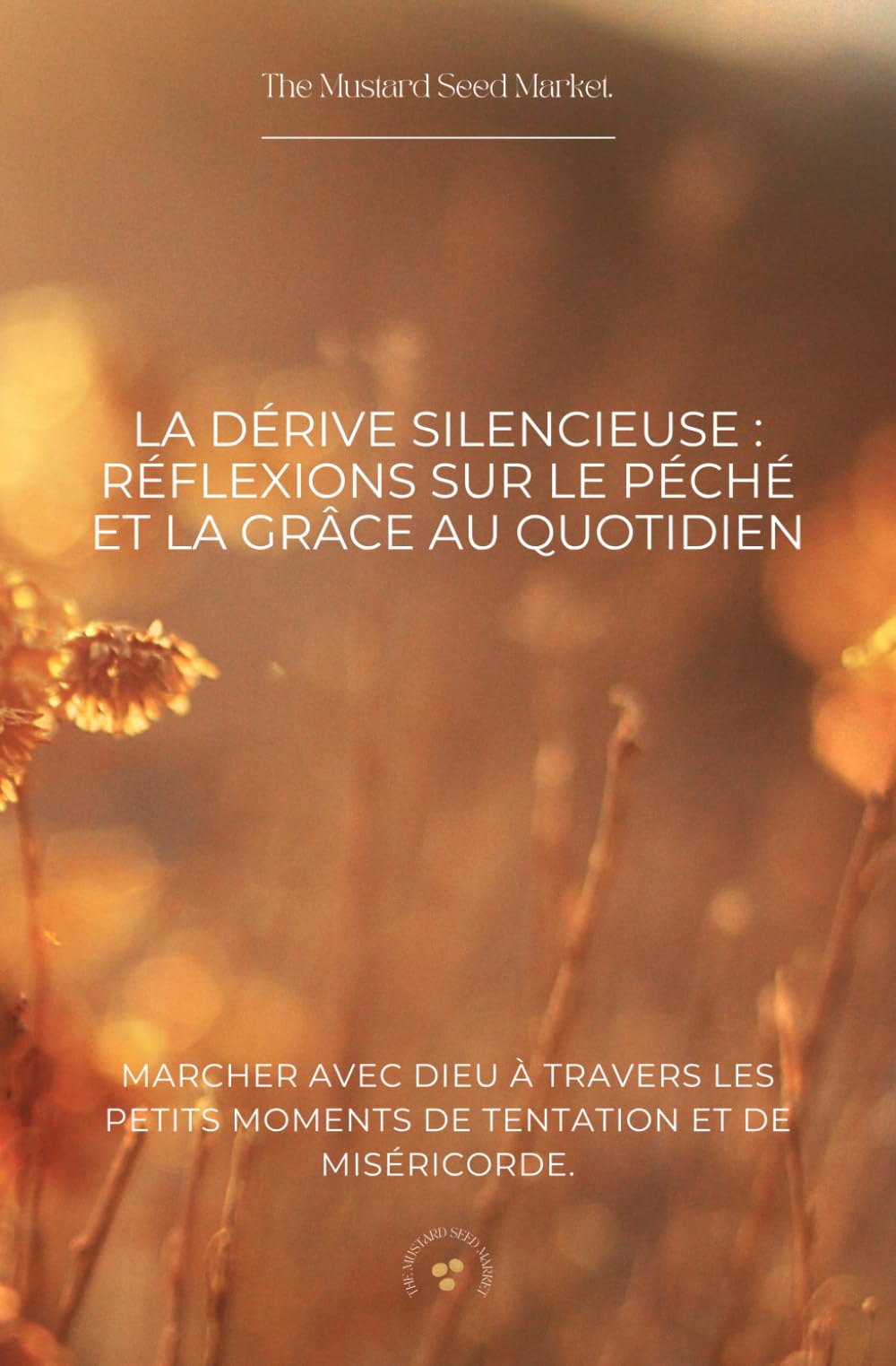 La Dérive Silencieuse : Réflexions sur le Péché et la Grâce au Quotidien: Marcher avec Dieu à travers les petits moments de tentation et de miséricorde.