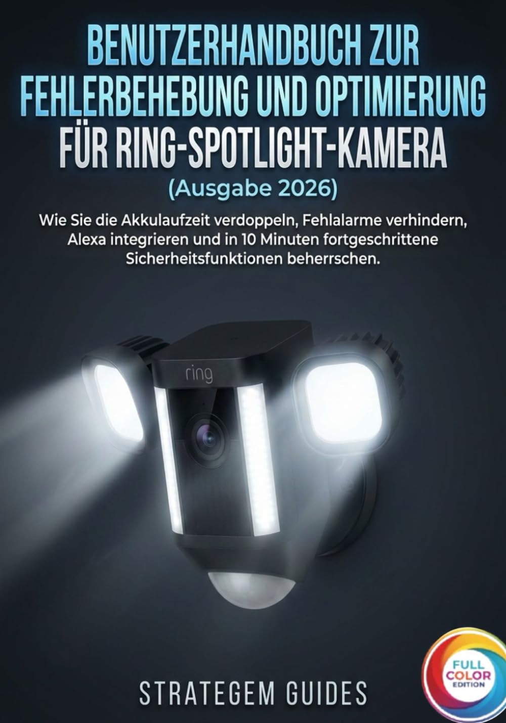 BENUTZERHANDBUCH ZUR FEHLERBEHEBUNG UND OPTIMIERUNG FÜR RING-SPOTLIGHT-KAMERA (Ausgabe 2026): Wie Sie die Akkulaufzeit verdoppeln, Fehlalarme ... Sicherheitsfunktionen beherrschen