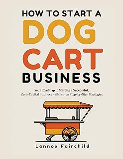 HOW TO START A DOG CART BUSINESS : Your Roadmap to Starting a Successful, Zero-Capital Business with Proven Step-by-Step Strategies