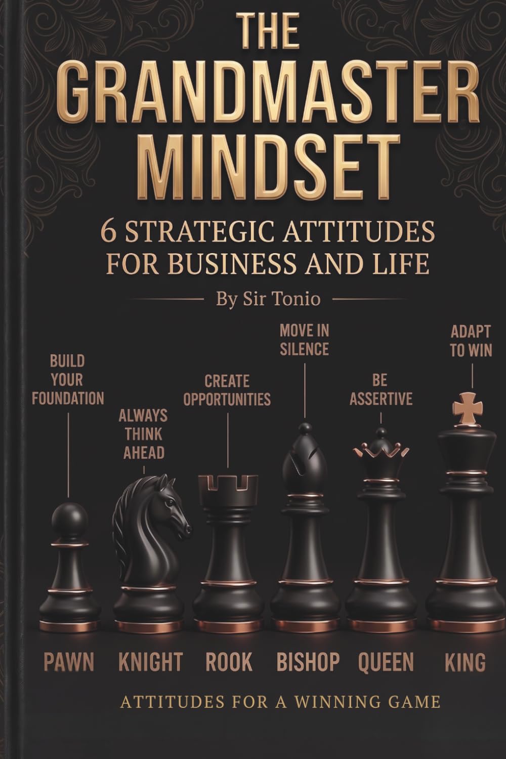 THE GRANDMASTER MINDSET: 6 Strategic Attitudes for Mastery in Business, Life, and Wealth | A Guide to Unconventional Strategy, Stealth, and Peak Performance Inspired by the Game of Kings