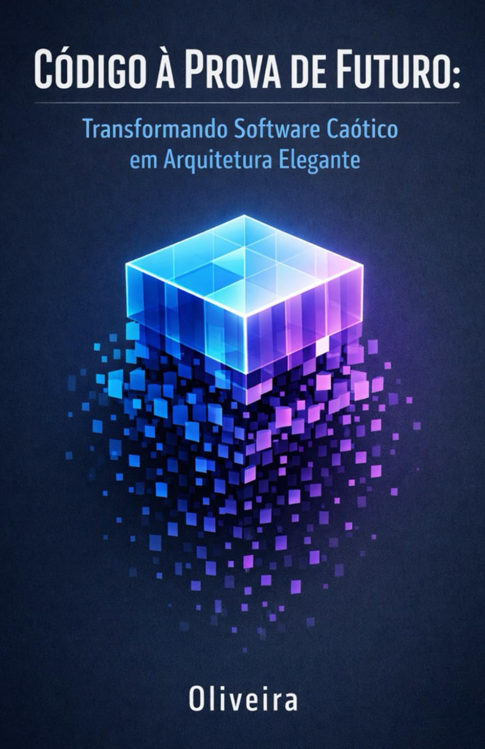 Código à Prova de Futuro: Transformando Software Caótico em Arquitetura Elegante: O Guia Prático de Refatoração, Princípios SOLID e Padrões de Manutenibilidade para Desenvolvedores