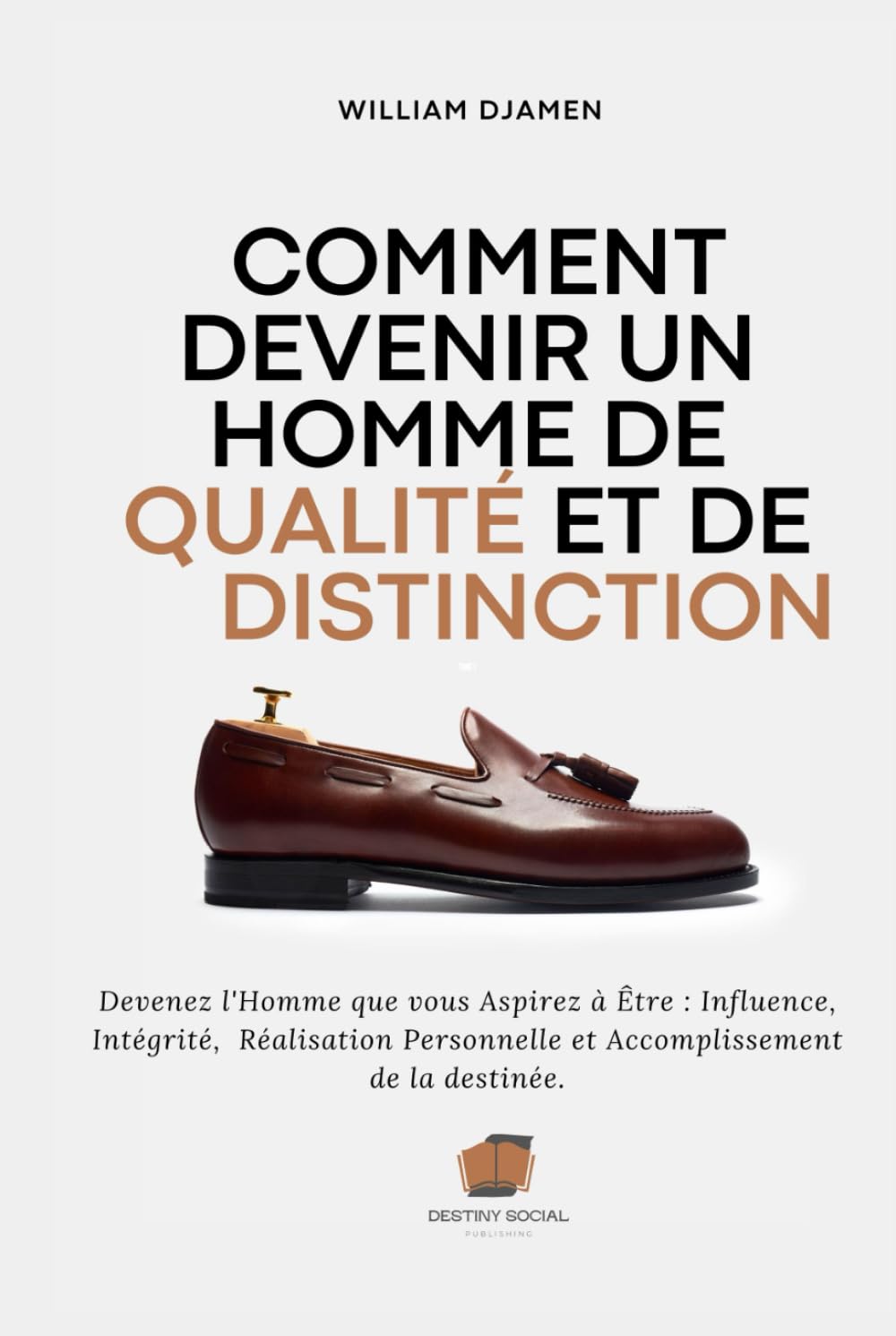 COMMENT DEVENIR UN HOMME DE QUALITÉ ET DE DISTINCTION: Devenez l'homme que vous aspirez à Être : Influence, Intégrité, Réalisation Personnelle et Accomplissement de la destinée.