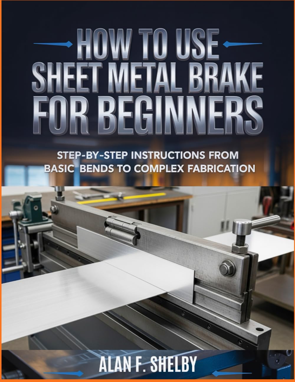 How To Use Sheet Metal Brake for Beginners: Step-by-Step Instructions from Basic Bends to Complex Fabrication      Paperback – February 14, 2026