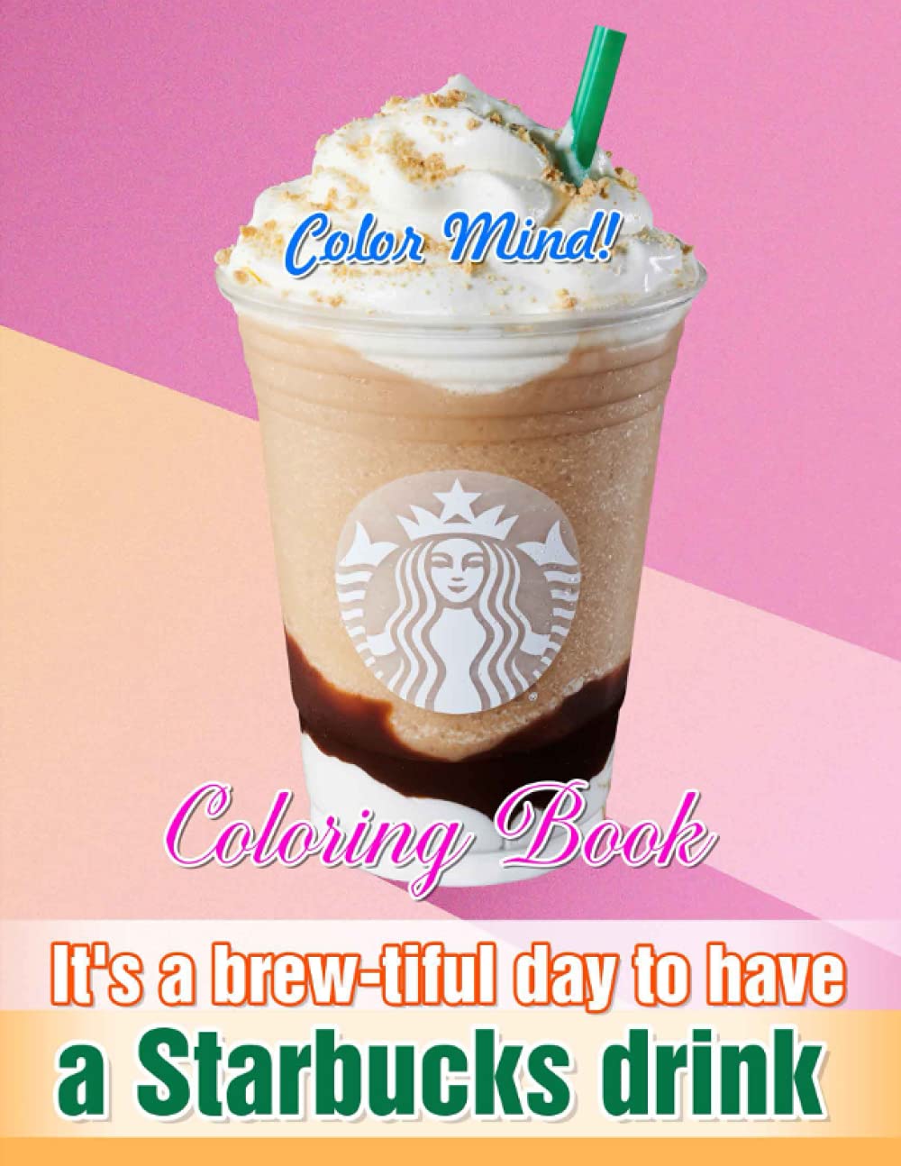 Color Mind! - It's A Brew-tiful Day To Have A Starbucks Drink Coloring Book: A Fun Coloring Gift Book For Coffee Lovers With Stress Relieving Designs