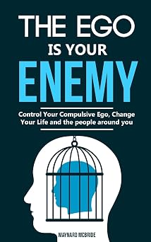 The ego is your enemy Control Your Compulsive Ego, Change Your Life and the people around you.