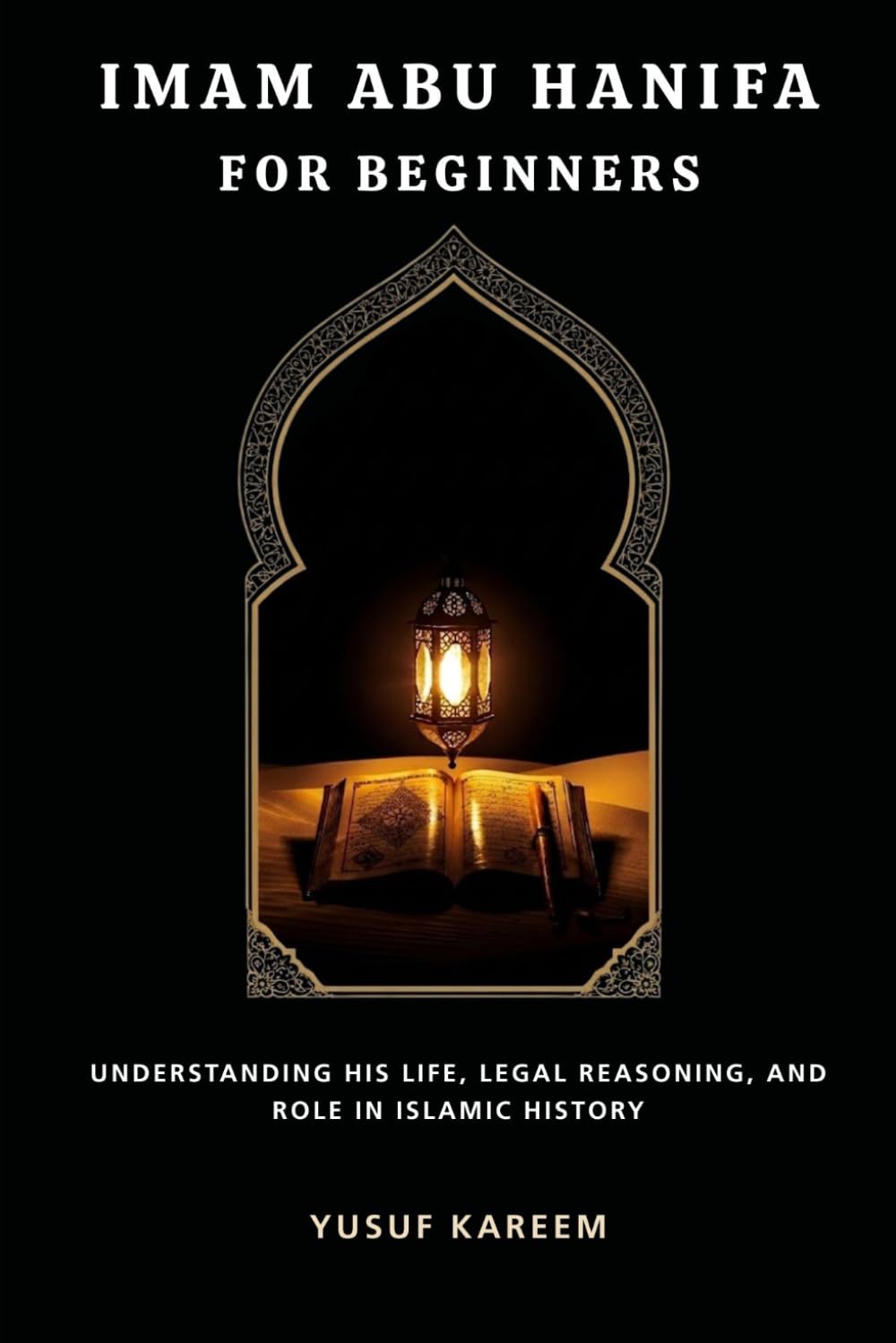 Imam Abu Hanifa for Beginners: Understanding His Life, Legal Reasoning, and Role in Islamic History