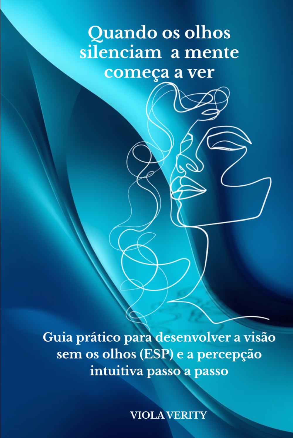 Quando os olhos silenciam a mente começa a ver: Guia prático para desenvolver a visão sem os olhos (ESP) e a percepção intuitiva passo a passo