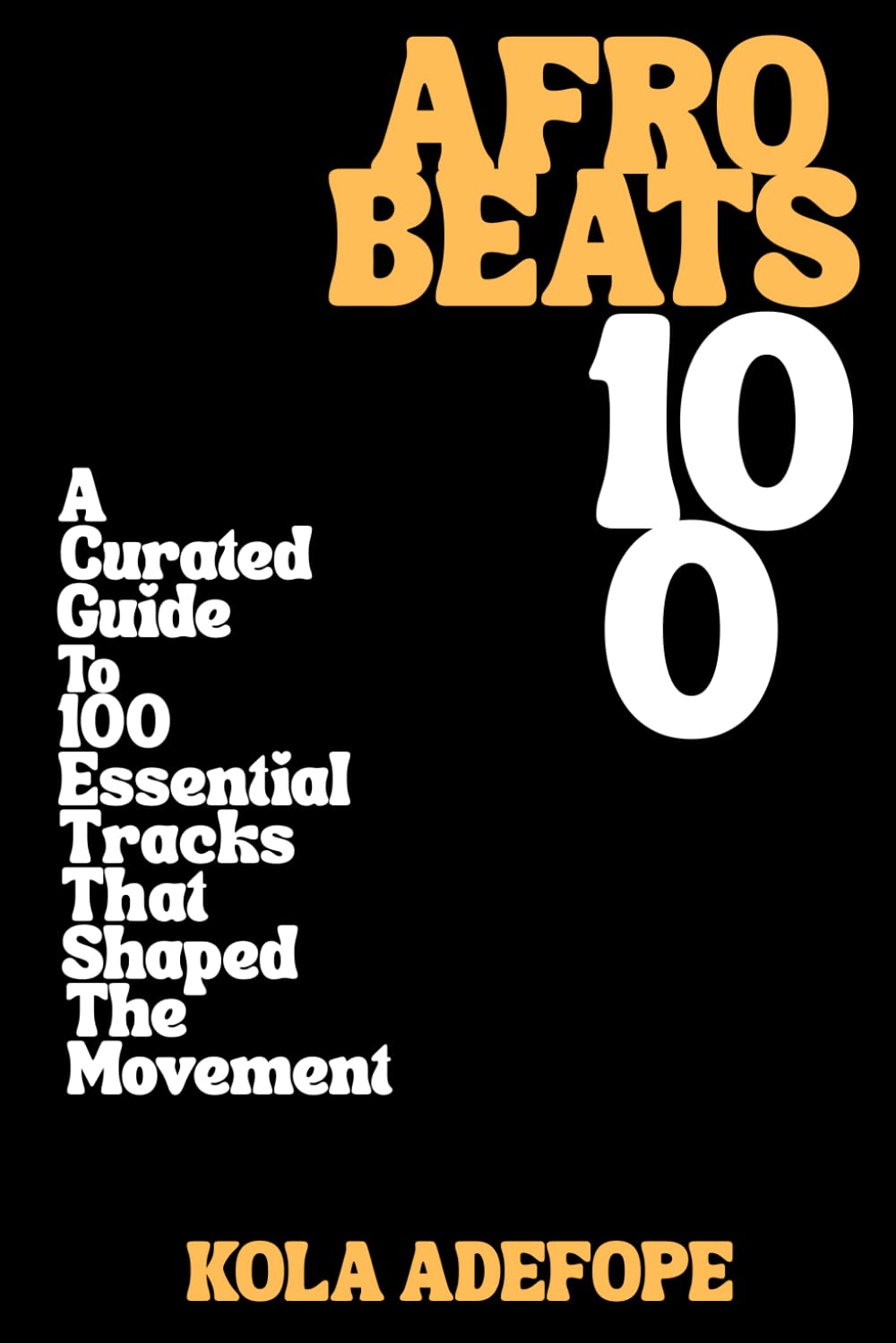AFROBEATS 100: A Curated Guide to 100 Essential Tracks That Shaped The Movement (Rhythm 100 Listening Guides)