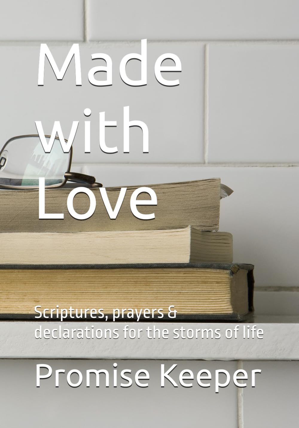 Made with Love: Scriptures, prayers & declarations for the storms of life
