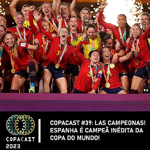 COPACAST #39: LAS CAMPEONAS! ESPANHA &Eacute; CAMPE&Atilde; IN&Eacute;DITA DA COPA DO MUNDO!